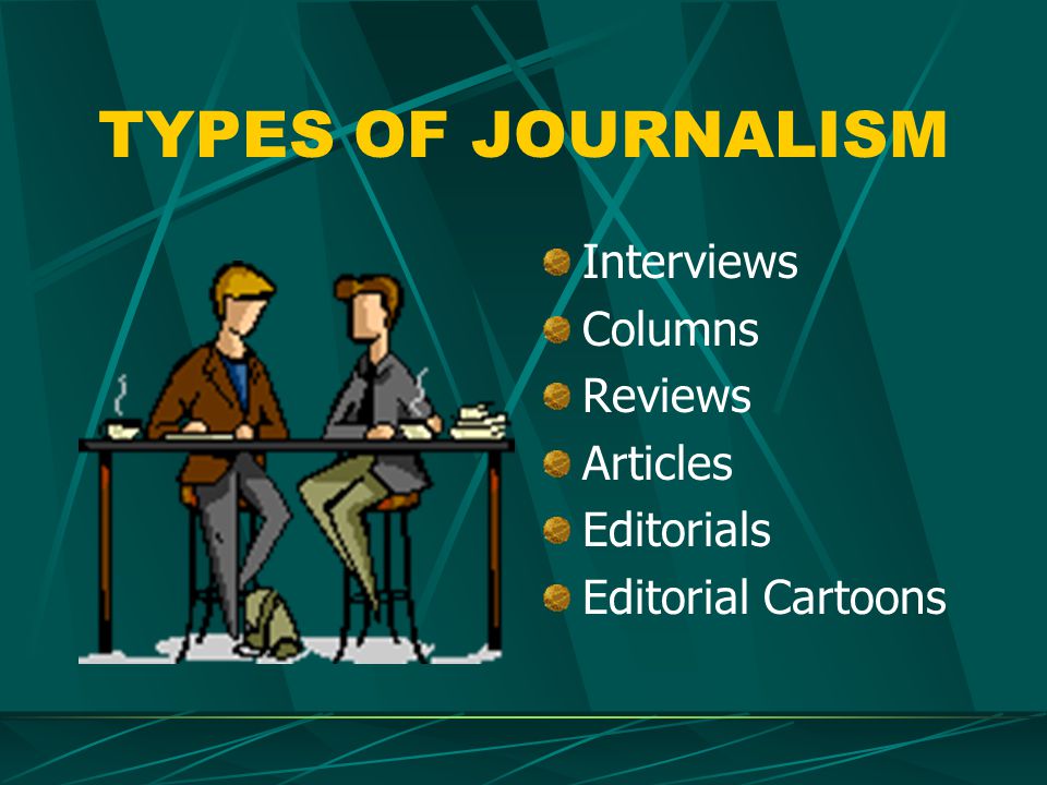 TYPES OF JOURNALISM Interviews Columns Reviews Articles Editorials Editorial Cartoons