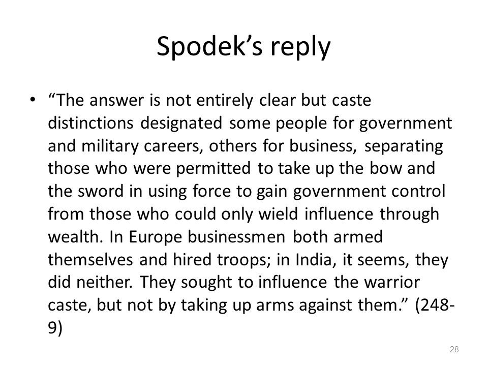 Spodek’s reply The answer is not entirely clear but caste distinctions designated some people for government and military careers, others for business, separating those who were permitted to take up the bow and the sword in using force to gain government control from those who could only wield influence through wealth.