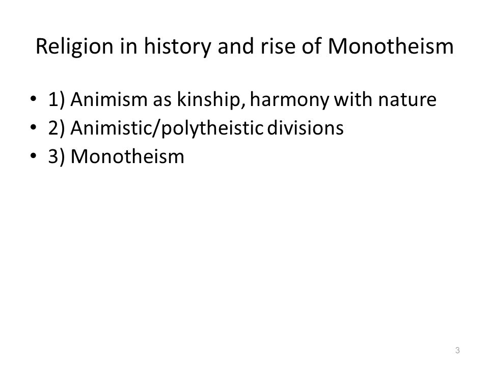 Religion in history and rise of Monotheism 1) Animism as kinship, harmony with nature 2) Animistic/polytheistic divisions 3) Monotheism 3