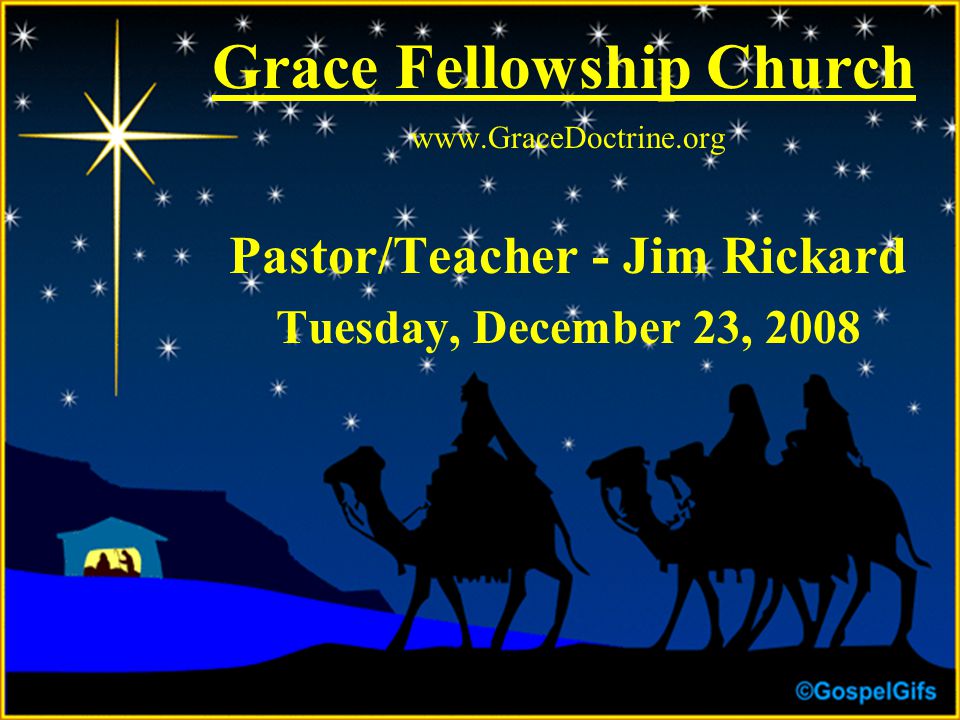 Grace Fellowship Church   Pastor/Teacher - Jim Rickard Tuesday, December 23, 2008