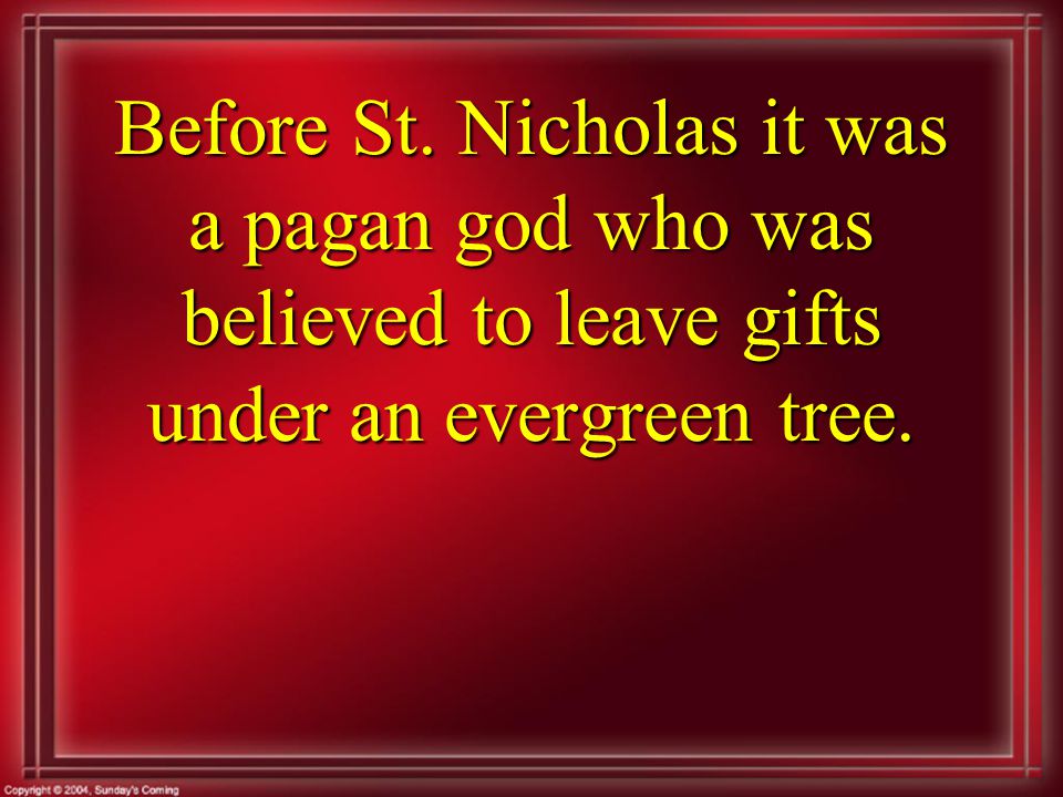 Before St. Nicholas it was a pagan god who was believed to leave gifts under an evergreen tree.