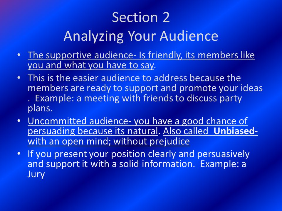 Section 2 Analyzing Your Audience The supportive audience- Is friendly, its members like you and what you have to say.