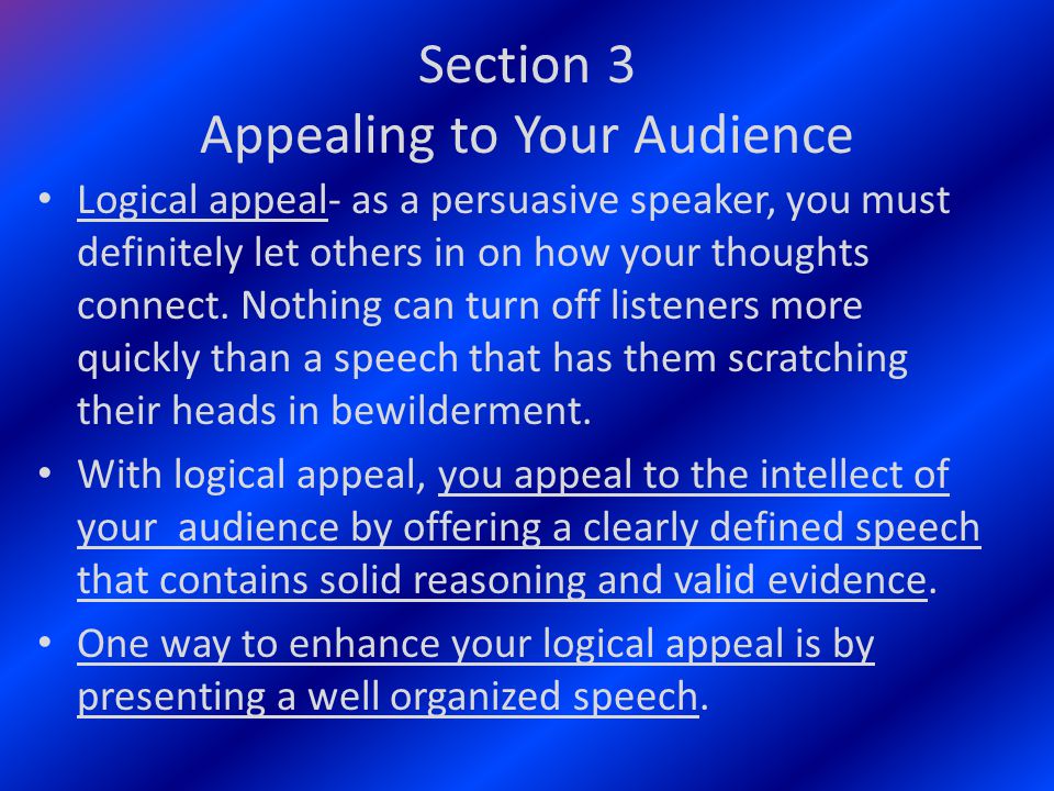 Section 3 Appealing to Your Audience Logical appeal- as a persuasive speaker, you must definitely let others in on how your thoughts connect.