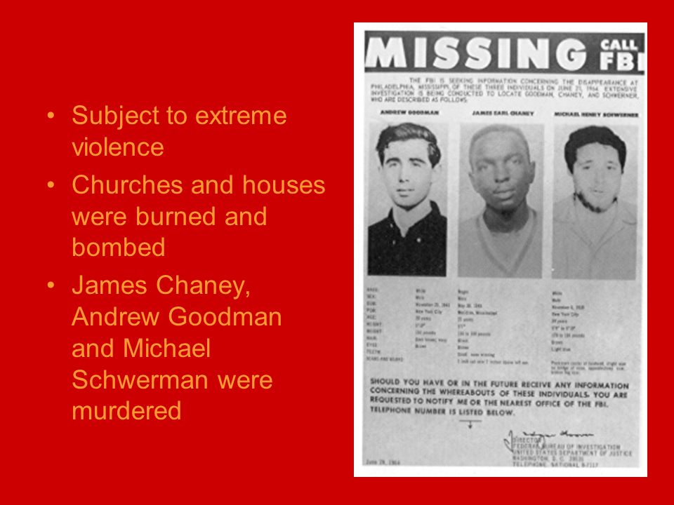 Subject to extreme violence Churches and houses were burned and bombed James Chaney, Andrew Goodman and Michael Schwerman were murdered