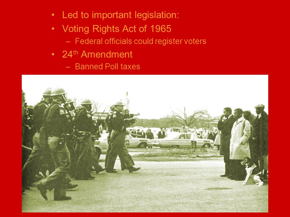 Led to important legislation: Voting Rights Act of 1965 –Federal officials could register voters 24 th Amendment –Banned Poll taxes