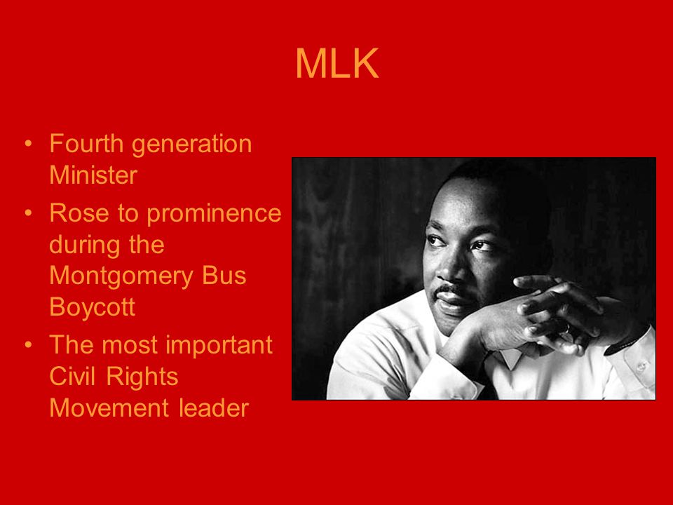 MLK Fourth generation Minister Rose to prominence during the Montgomery Bus Boycott The most important Civil Rights Movement leader