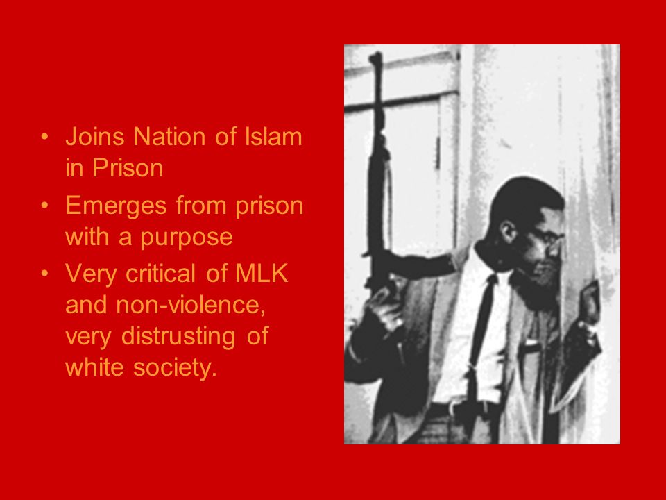 Joins Nation of Islam in Prison Emerges from prison with a purpose Very critical of MLK and non-violence, very distrusting of white society.