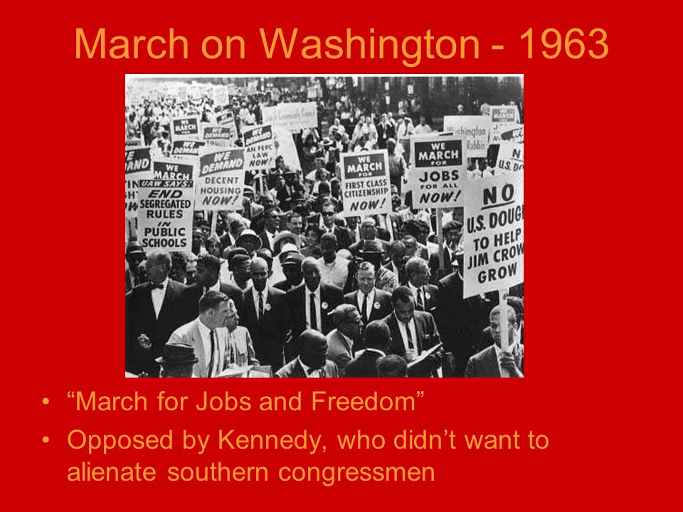 March on Washington March for Jobs and Freedom Opposed by Kennedy, who didn’t want to alienate southern congressmen