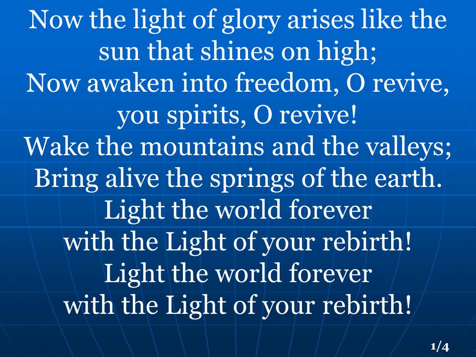Now the light of glory arises like the sun that shines on high; Now awaken into freedom, O revive, you spirits, O revive.