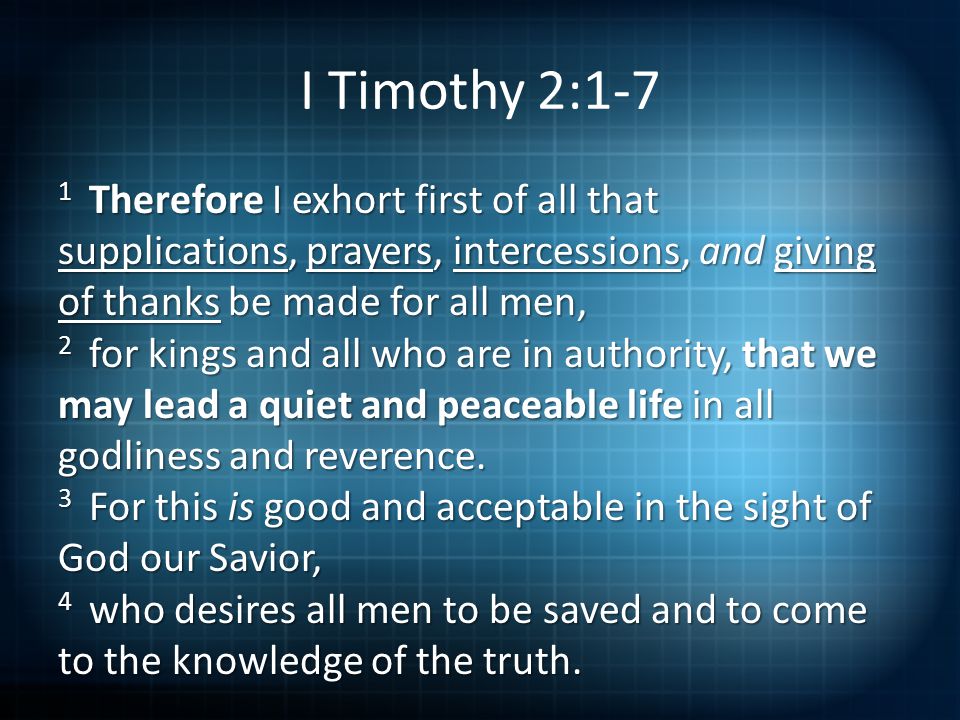 1 Therefore I exhort first of all that supplications, prayers, intercessions, and giving of thanks be made for all men, 2 for kings and all who are in authority, that we may lead a quiet and peaceable life in all godliness and reverence.