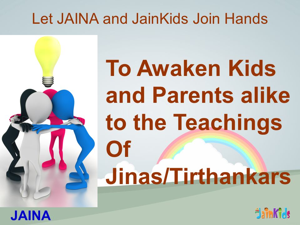 To Awaken Kids and Parents alike to the Teachings Of Jinas/Tirthankars Let JAINA and JainKids Join Hands JAINA
