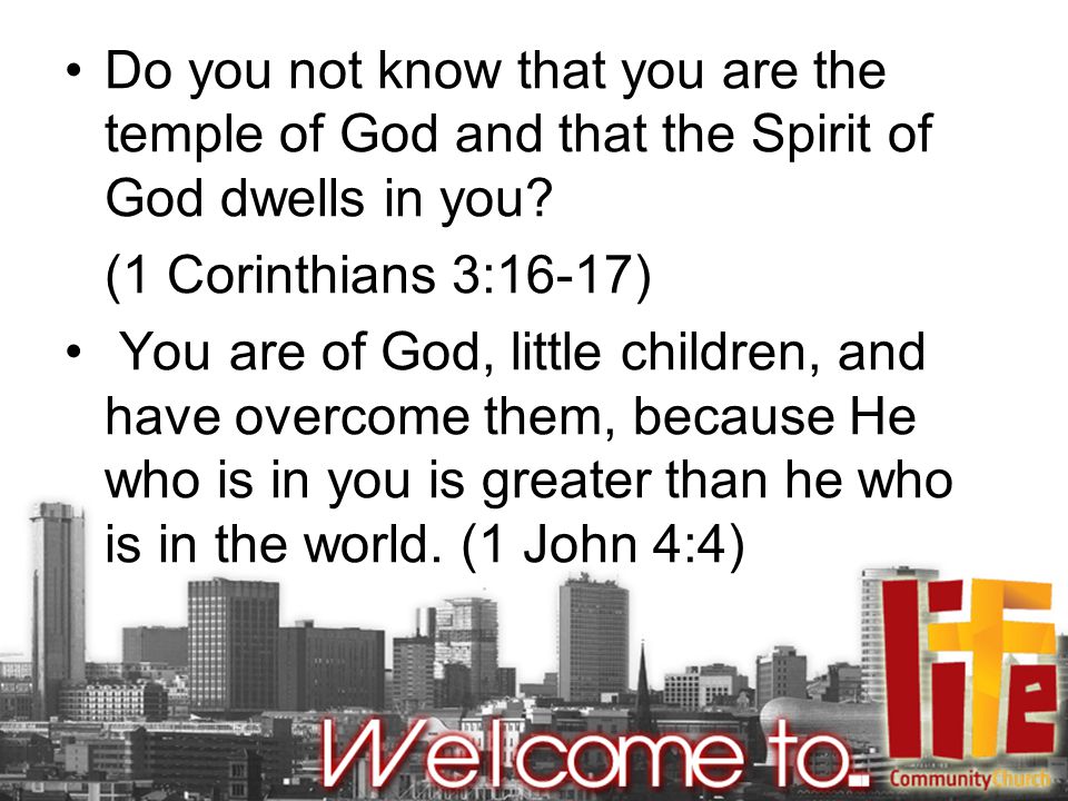Do you not know that you are the temple of God and that the Spirit of God dwells in you.