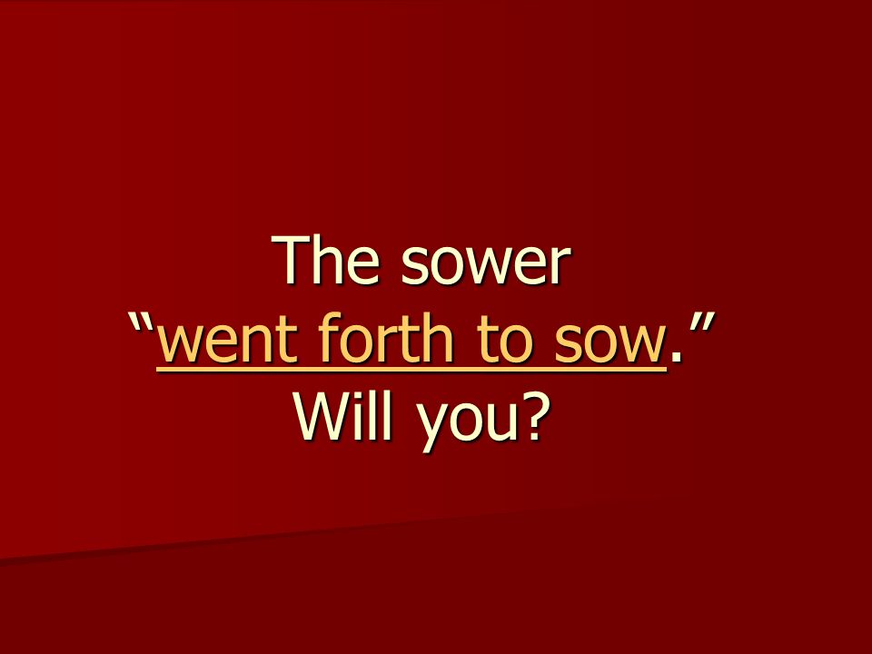The sower went forth to sow. Will you went forth to sow