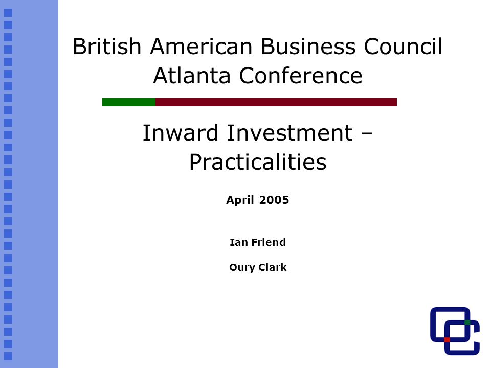 British American Business Council Atlanta Conference Inward Investment – Practicalities April 2005 Ian Friend Oury Clark