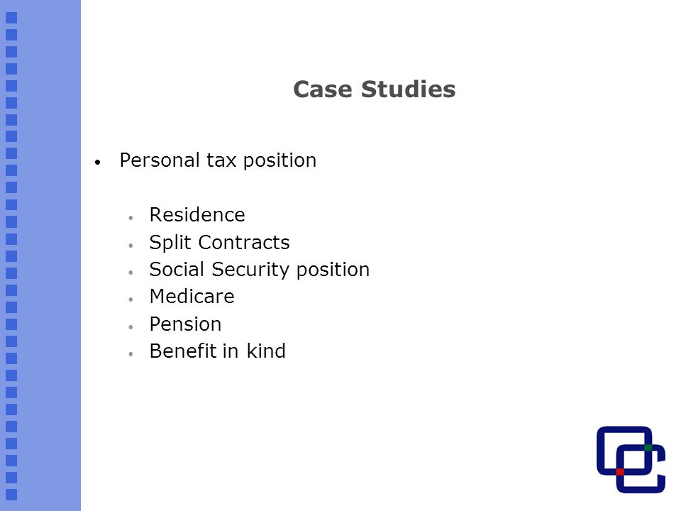 Case Studies Personal tax position Residence Split Contracts Social Security position Medicare Pension Benefit in kind