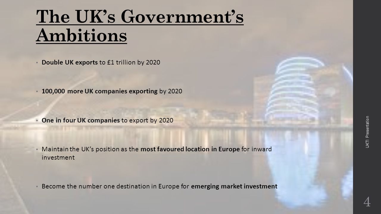 The UK’s Government’s Ambitions Double UK exports to £1 trillion by ,000 more UK companies exporting by 2020 One in four UK companies to export by 2020 Maintain the UK’s position as the most favoured location in Europe for inward investment Become the number one destination in Europe for emerging market investment 4 UKTI Presentation