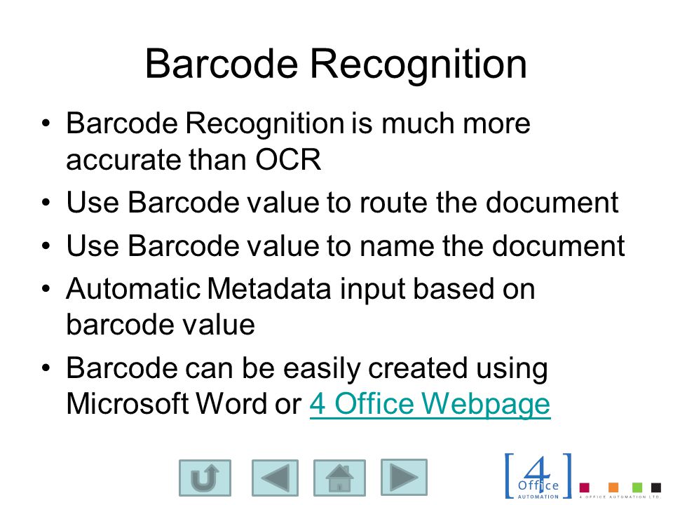 Barcode Recognition Barcode Recognition is much more accurate than OCR Use Barcode value to route the document Use Barcode value to name the document Automatic Metadata input based on barcode value Barcode can be easily created using Microsoft Word or 4 Office Webpage4 Office Webpage