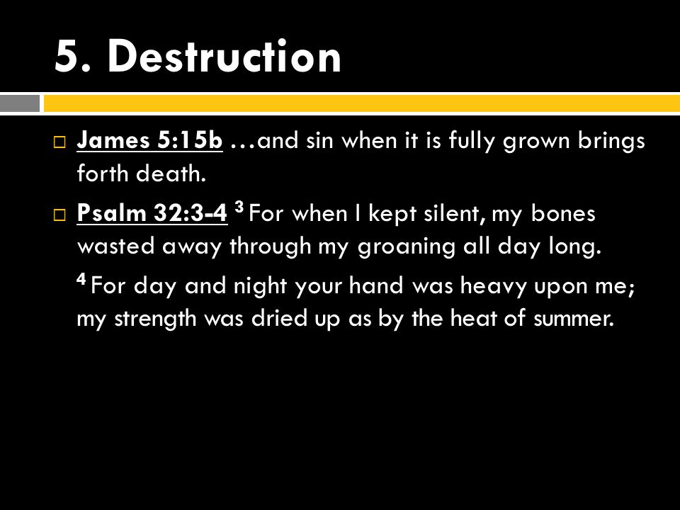 5. Destruction  James 5:15b …and sin when it is fully grown brings forth death.