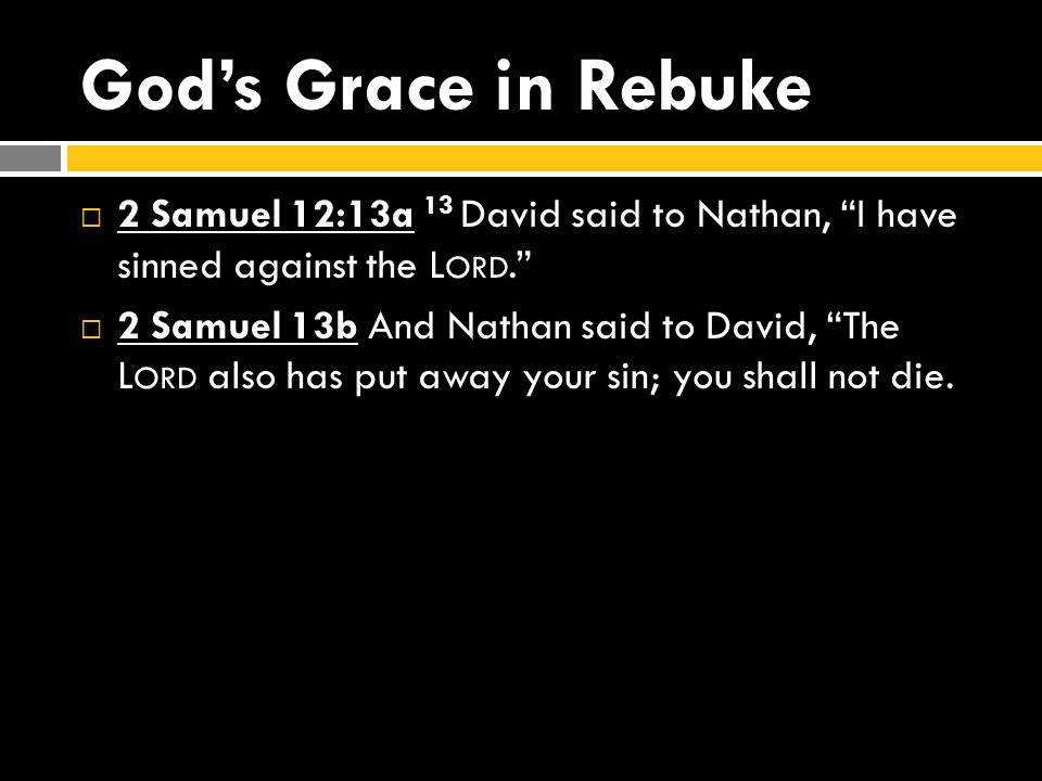 God’s Grace in Rebuke  2 Samuel 12:13a 13 David said to Nathan, I have sinned against the L ORD.  2 Samuel 13b And Nathan said to David, The L ORD also has put away your sin; you shall not die.