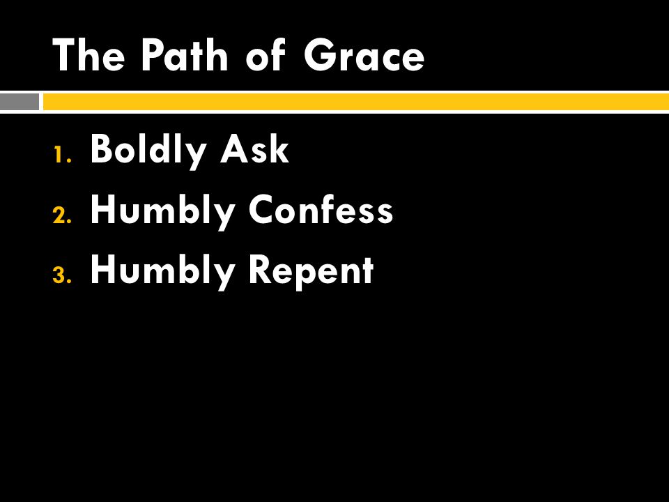 The Path of Grace 1. Boldly Ask 2. Humbly Confess 3. Humbly Repent