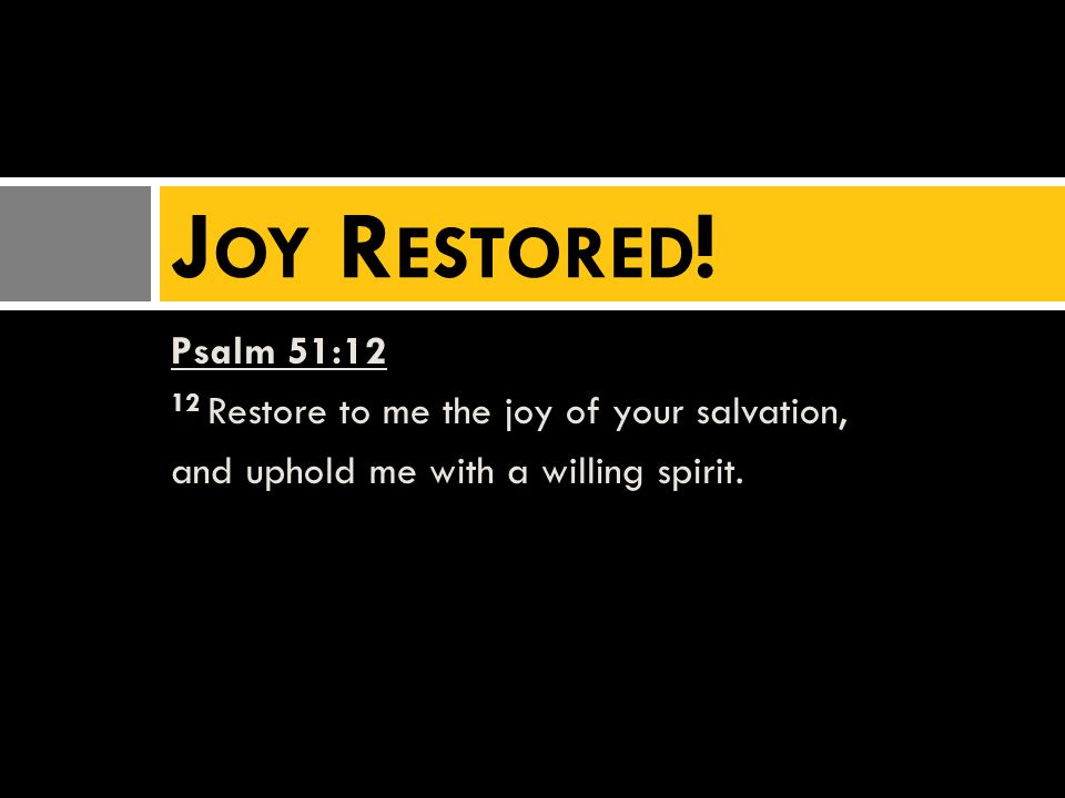 Psalm 51:12 12 Restore to me the joy of your salvation, and uphold me with a willing spirit.