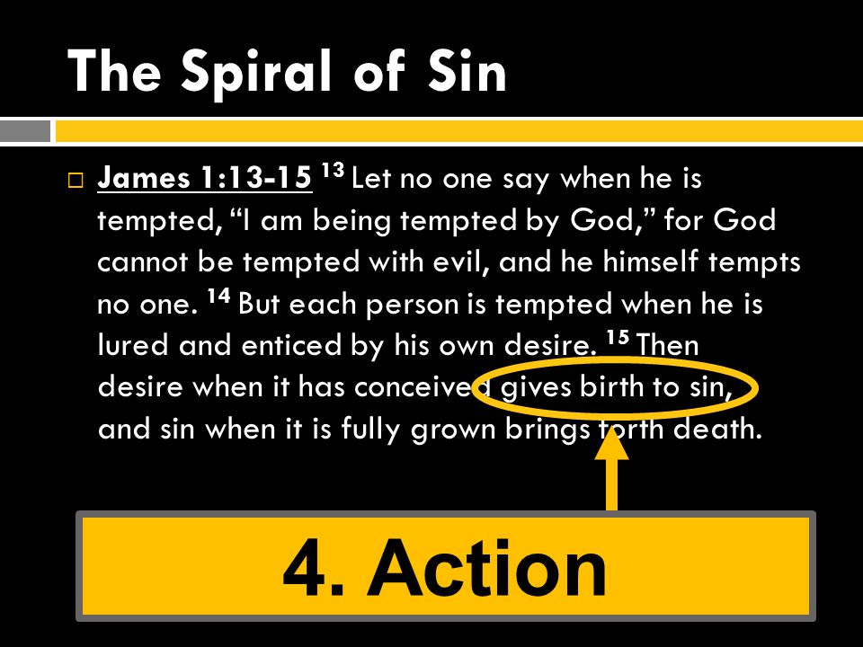 The Spiral of Sin  James 1: Let no one say when he is tempted, I am being tempted by God, for God cannot be tempted with evil, and he himself tempts no one.
