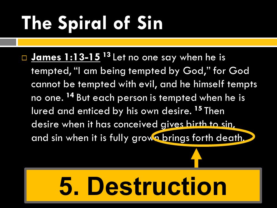 The Spiral of Sin  James 1: Let no one say when he is tempted, I am being tempted by God, for God cannot be tempted with evil, and he himself tempts no one.