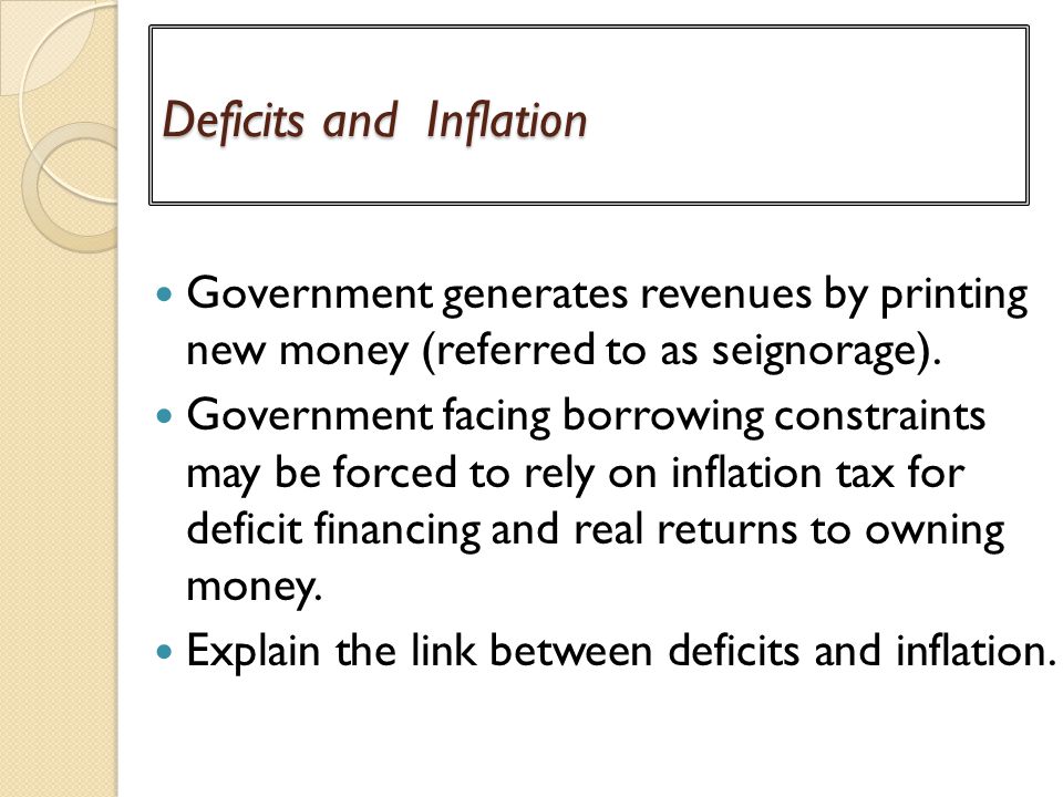 Deficits and Inflation Government generates revenues by printing new money (referred to as seignorage).