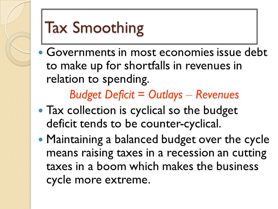 Tax Smoothing Governments in most economies issue debt to make up for shortfalls in revenues in relation to spending.