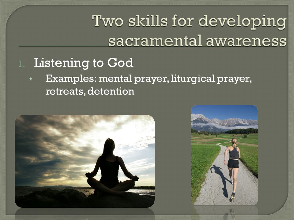 1. Listening to God Examples: mental prayer, liturgical prayer, retreats, detention