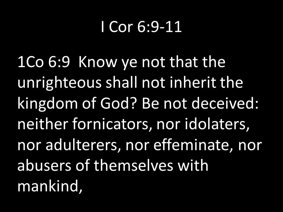 I Cor 6:9-11 1Co 6:9 Know ye not that the unrighteous shall not inherit the kingdom of God.