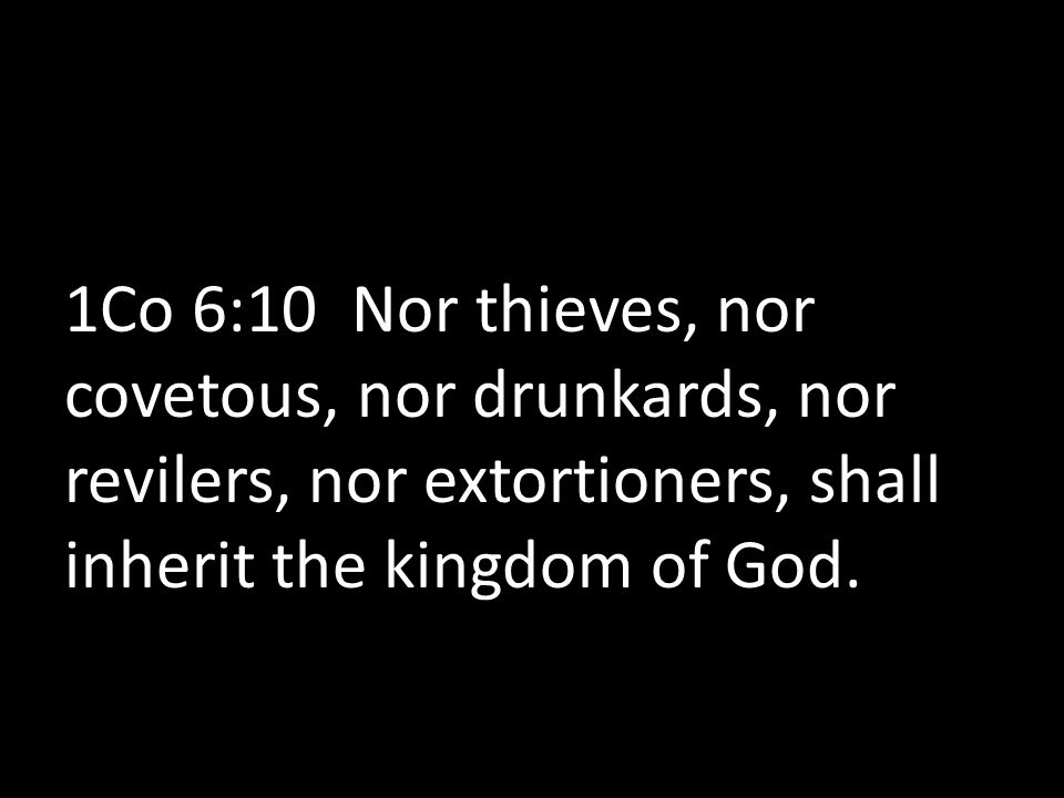 1Co 6:10 Nor thieves, nor covetous, nor drunkards, nor revilers, nor extortioners, shall inherit the kingdom of God.