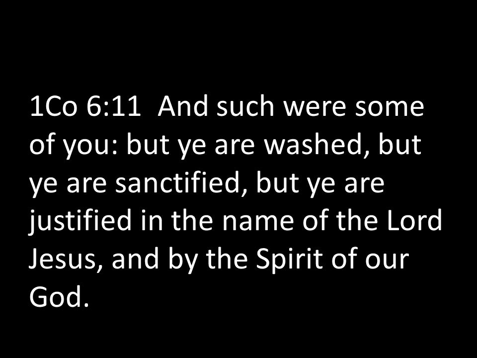 1Co 6:11 And such were some of you: but ye are washed, but ye are sanctified, but ye are justified in the name of the Lord Jesus, and by the Spirit of our God.