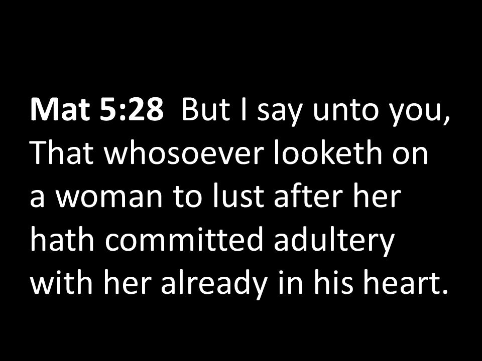Mat 5:28 But I say unto you, That whosoever looketh on a woman to lust after her hath committed adultery with her already in his heart.