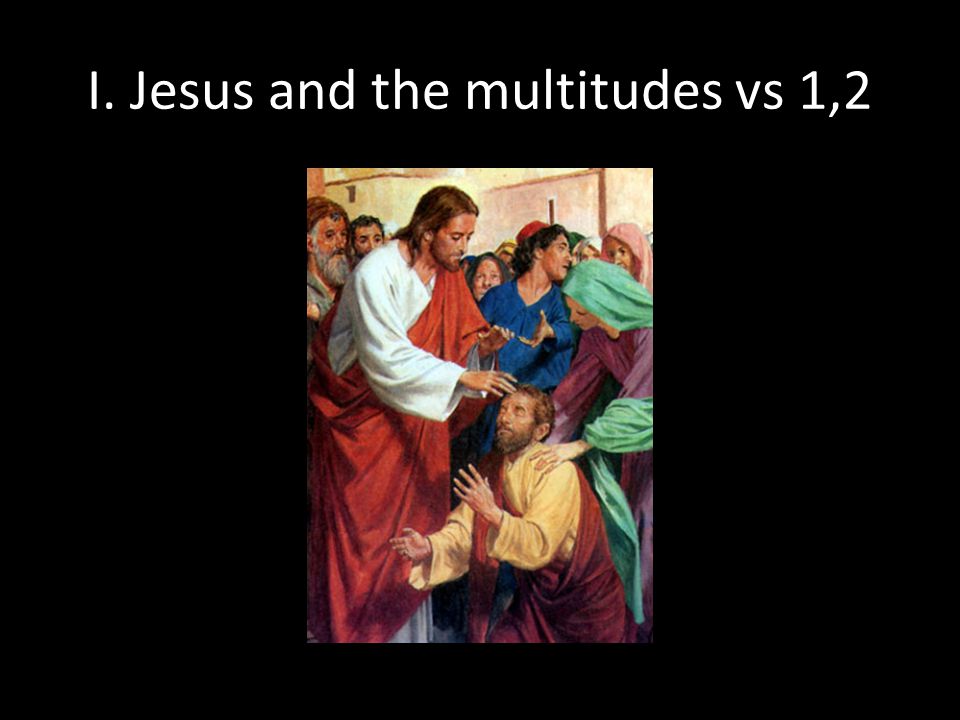 I. Jesus and the multitudes vs 1,2