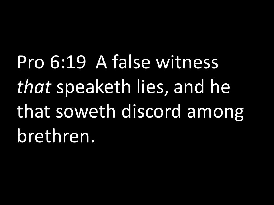 Pro 6:19 A false witness that speaketh lies, and he that soweth discord among brethren.