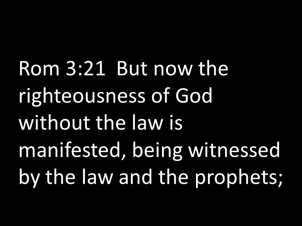 Rom 3:21 But now the righteousness of God without the law is manifested, being witnessed by the law and the prophets;