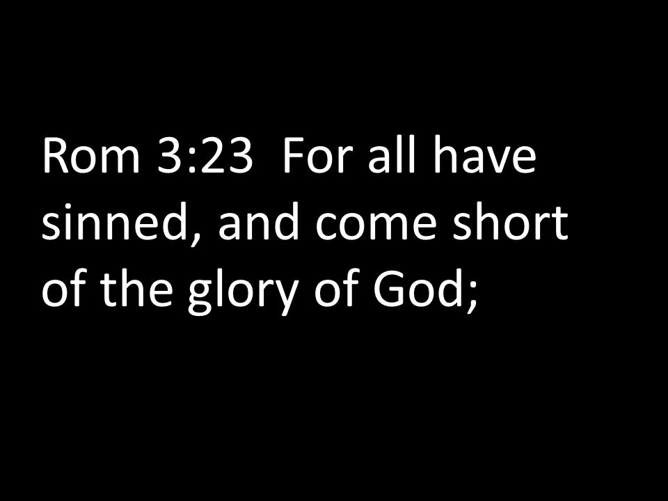 Rom 3:23 For all have sinned, and come short of the glory of God;