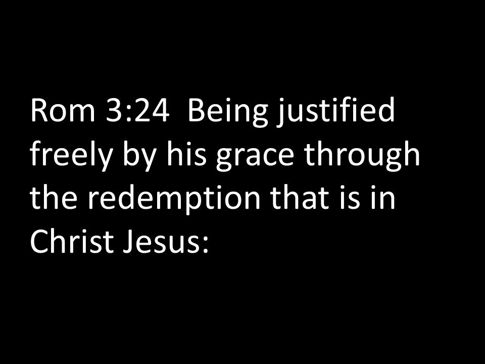 Rom 3:24 Being justified freely by his grace through the redemption that is in Christ Jesus: