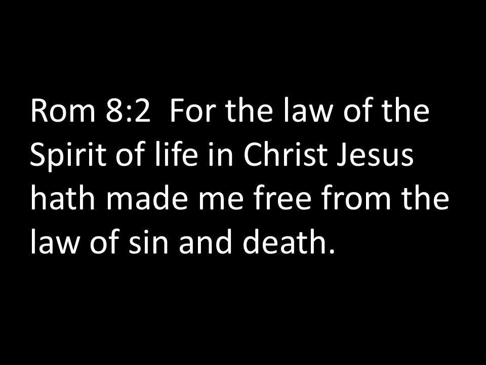 Rom 8:2 For the law of the Spirit of life in Christ Jesus hath made me free from the law of sin and death.
