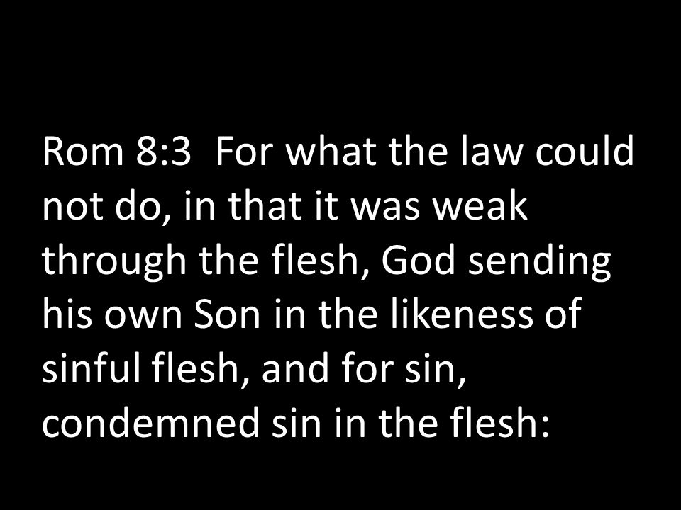 Rom 8:3 For what the law could not do, in that it was weak through the flesh, God sending his own Son in the likeness of sinful flesh, and for sin, condemned sin in the flesh: