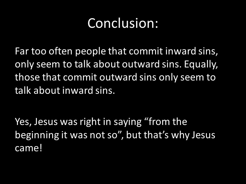 Conclusion: Far too often people that commit inward sins, only seem to talk about outward sins.
