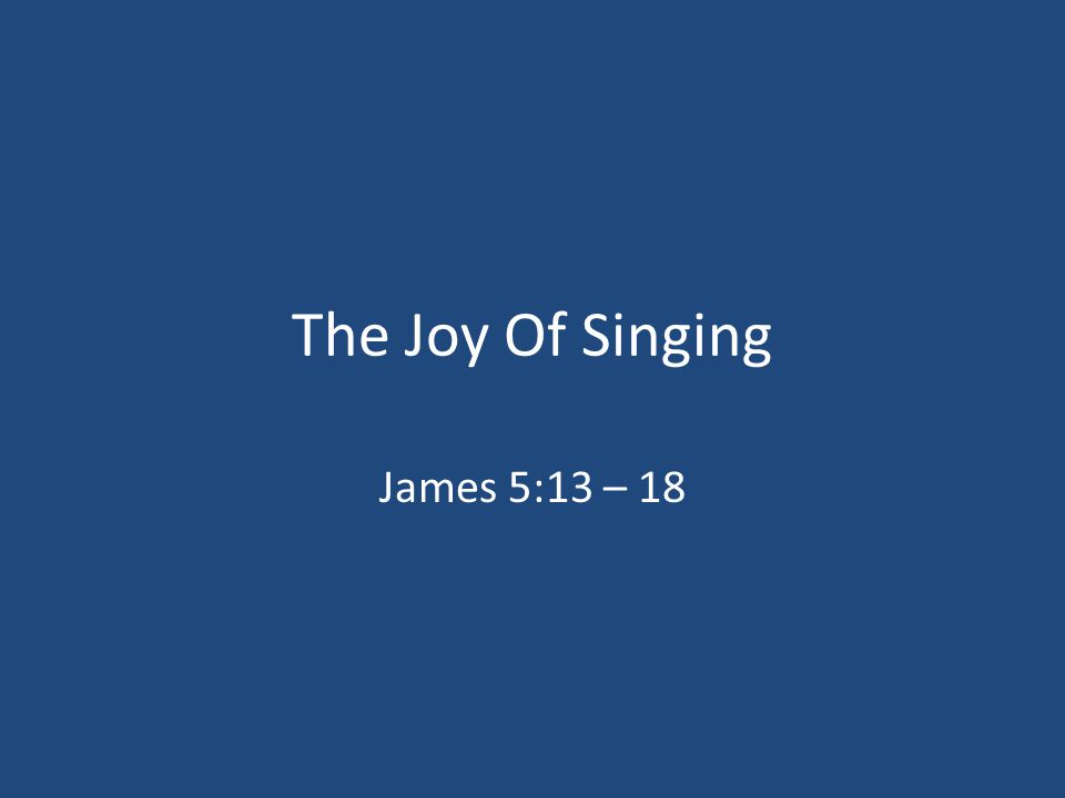 The Joy Of Singing James 5:13 – 18