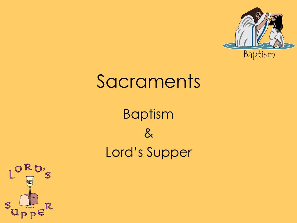 Baptism Sacraments Baptism & Lord’s Supper