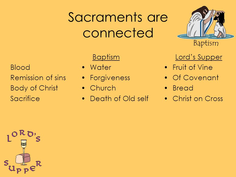 Baptism Sacraments are connected Blood Remission of sins Body of Christ Sacrifice Baptism Water Forgiveness Church Death of Old self Lord’s Supper Fruit of Vine Of Covenant Bread Christ on Cross