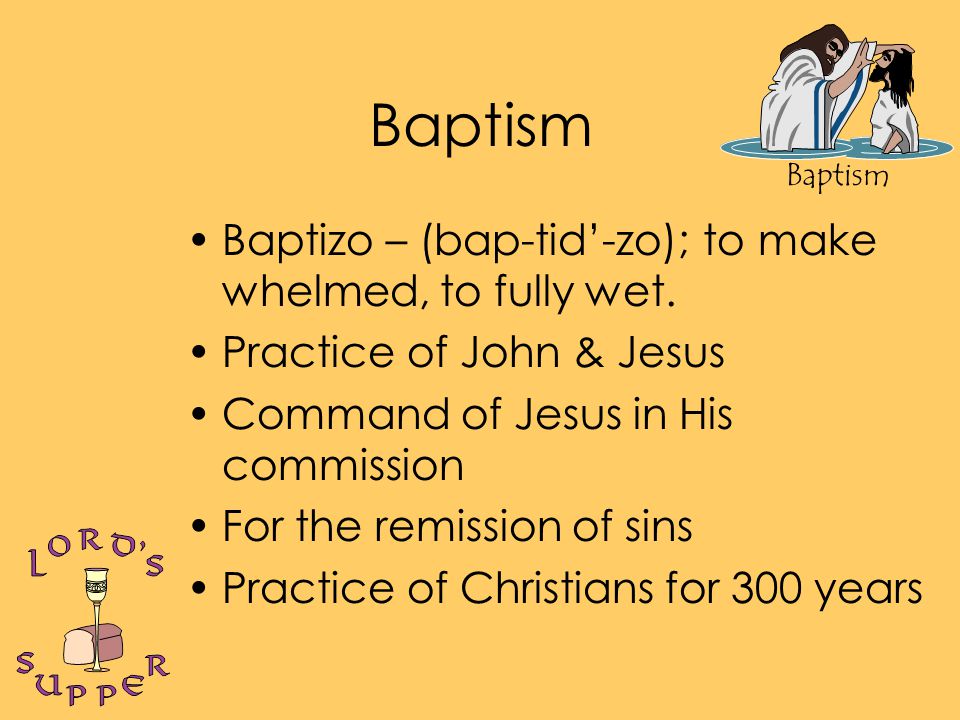Baptism Baptizo – (bap-tid’-zo); to make whelmed, to fully wet.