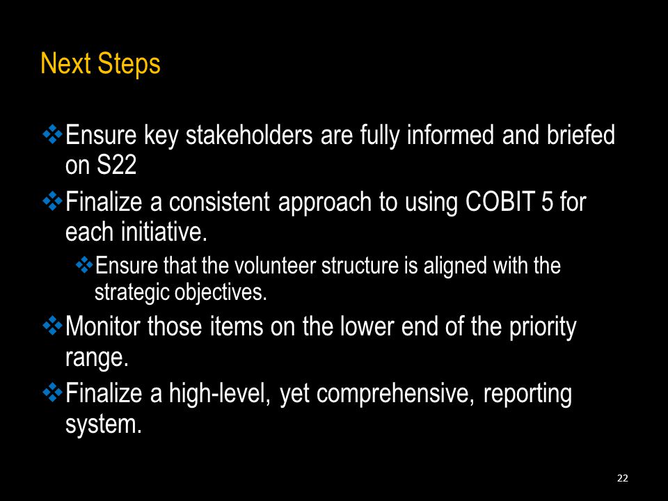  Ensure key stakeholders are fully informed and briefed on S22  Finalize a consistent approach to using COBIT 5 for each initiative.
