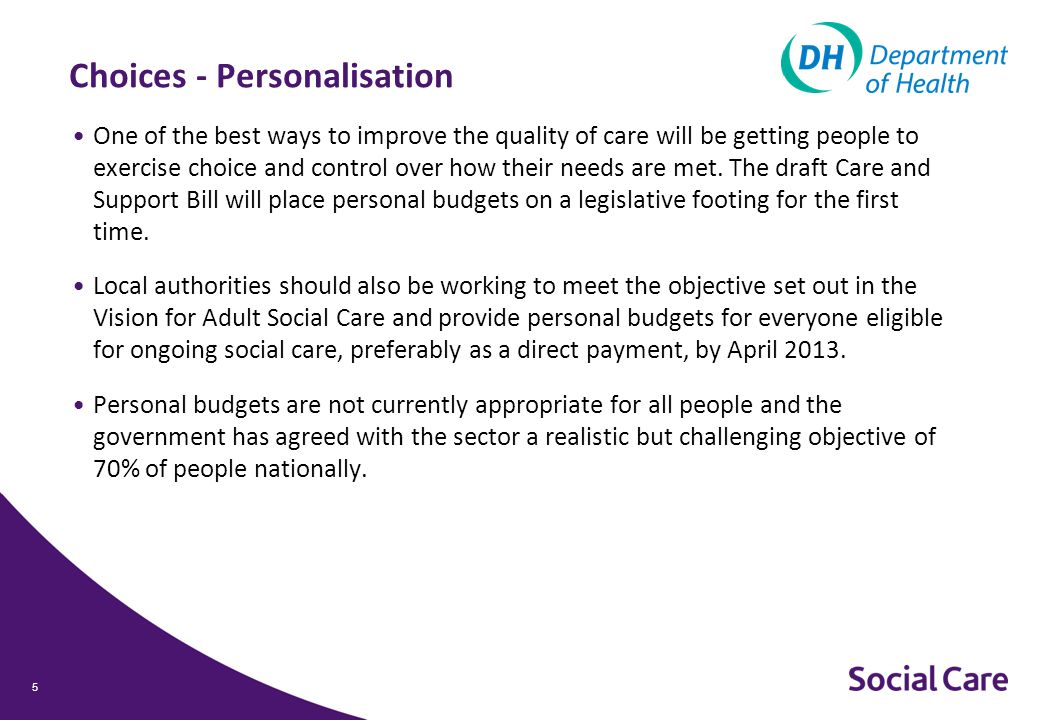 Choices - Personalisation One of the best ways to improve the quality of care will be getting people to exercise choice and control over how their needs are met.