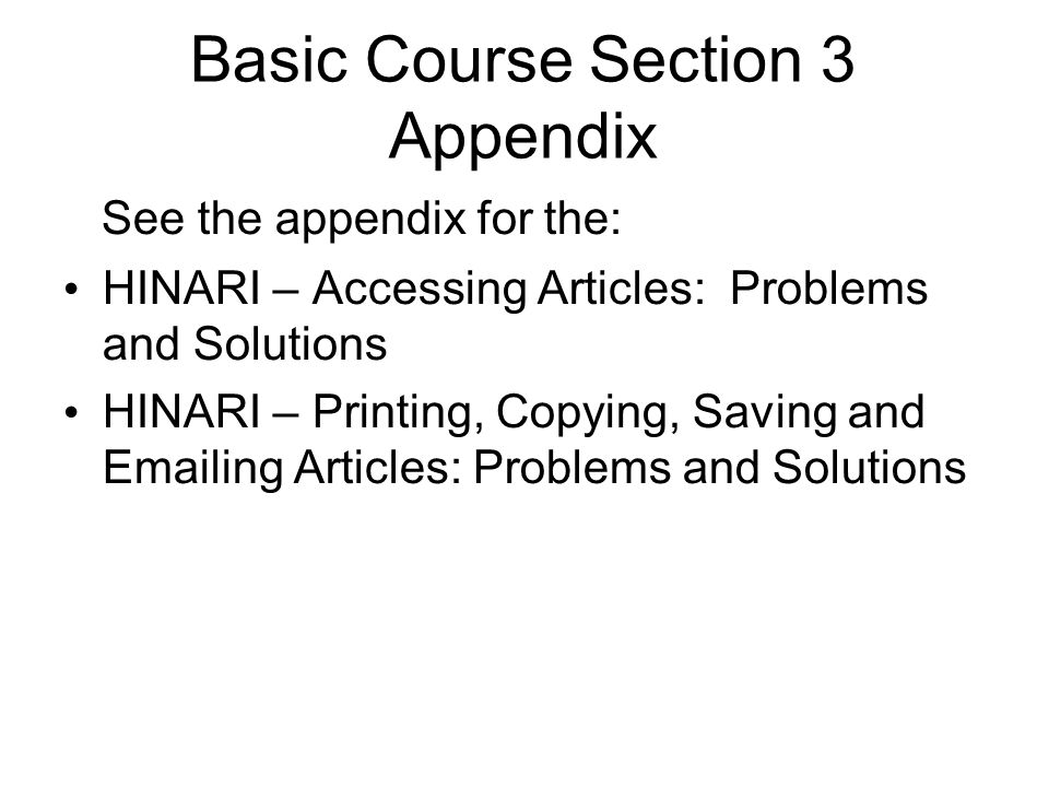 Basic Course Section 3 Appendix See the appendix for the: HINARI – Accessing Articles: Problems and Solutions HINARI – Printing, Copying, Saving and  ing Articles: Problems and Solutions