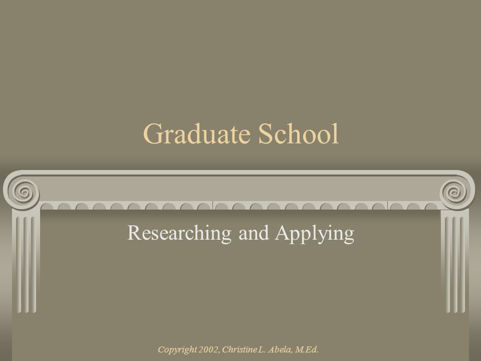 Copyright 2002, Christine L. Abela, M.Ed. Graduate School Researching and Applying